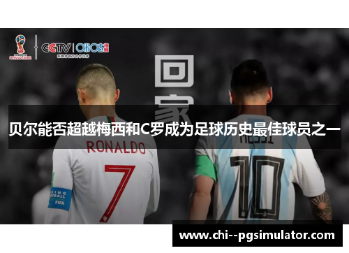 贝尔能否超越梅西和C罗成为足球历史最佳球员之一