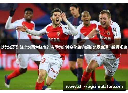 以劳塔罗对阵摩纳哥为样本的法甲稳定性变化趋势解析比赛表现与数据观察 以劳塔罗对阵摩纳哥为样本的法甲稳定性变化趋势解析比赛表现与数据观察