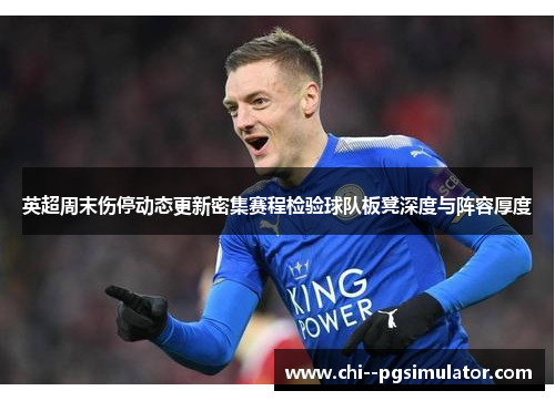英超周末伤停动态更新密集赛程检验球队板凳深度与阵容厚度 英超周末伤停动态更新密集赛程检验球队板凳深度与阵容厚度