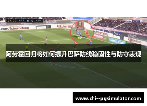 阿劳霍回归将如何提升巴萨防线稳固性与防守表现