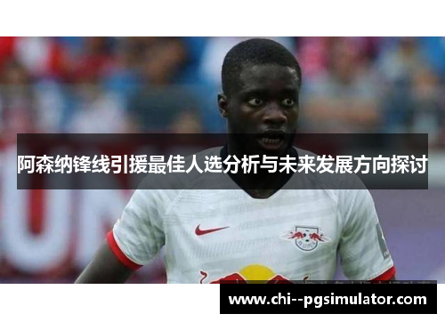阿森纳锋线引援最佳人选分析与未来发展方向探讨 阿森纳锋线引援最佳人选分析与未来发展方向探讨