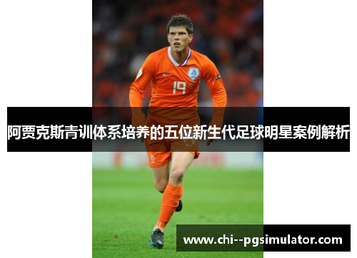 阿贾克斯青训体系培养的五位新生代足球明星案例解析