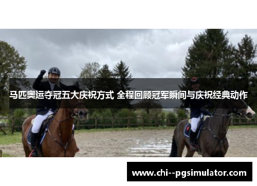 马匹奥运夺冠五大庆祝方式 全程回顾冠军瞬间与庆祝经典动作 马匹奥运夺冠五大庆祝方式 全程回顾冠军瞬间与庆祝经典动作