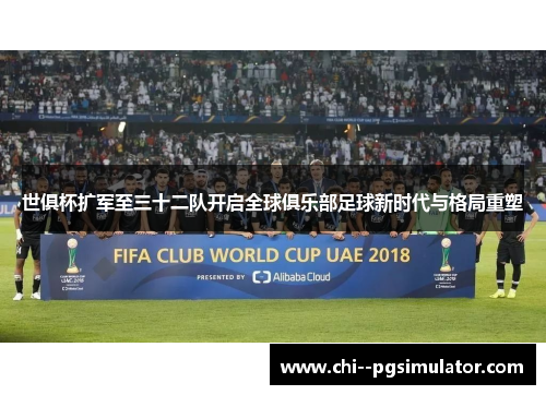 世俱杯扩军至三十二队开启全球俱乐部足球新时代与格局重塑