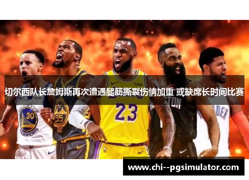 切尔西队长詹姆斯再次遭遇腿筋撕裂伤情加重 或缺席长时间比赛 切尔西队长詹姆斯再次遭遇腿筋撕裂伤情加重 或缺席长时间比赛