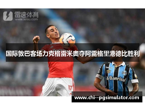 国际敦巴客场力克格雷米奥夺阿雷格里港德比胜利