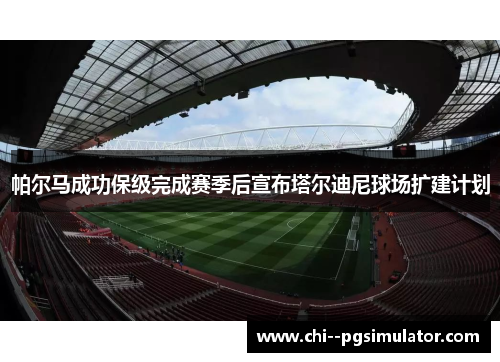 帕尔马成功保级完成赛季后宣布塔尔迪尼球场扩建计划 帕尔马成功保级完成赛季后宣布塔尔迪尼球场扩建计划