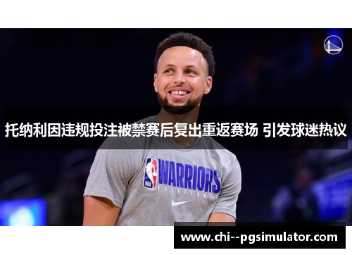 托纳利因违规投注被禁赛后复出重返赛场 引发球迷热议