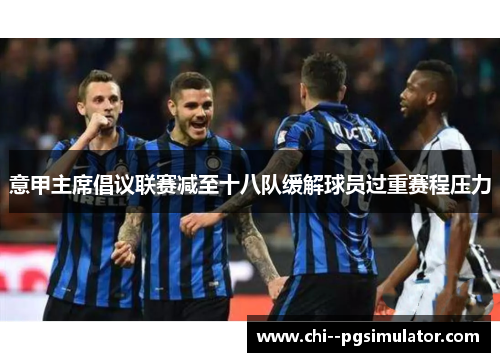 意甲主席倡议联赛减至十八队缓解球员过重赛程压力 意甲主席倡议联赛减至十八队缓解球员过重赛程压力