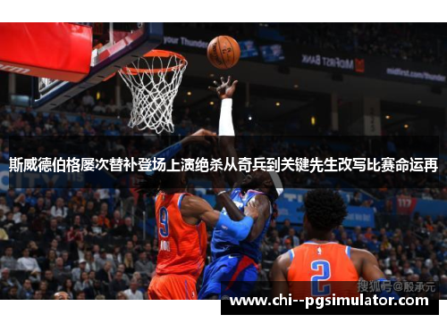 斯威德伯格屡次替补登场上演绝杀从奇兵到关键先生改写比赛命运再 斯威德伯格屡次替补登场上演绝杀从奇兵到关键先生改写比赛命运再