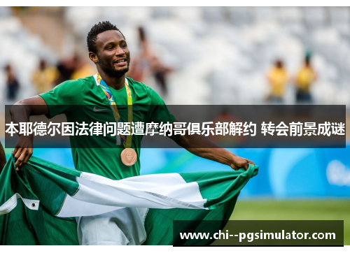 本耶德尔因法律问题遭摩纳哥俱乐部解约 转会前景成谜 本耶德尔因法律问题遭摩纳哥俱乐部解约 转会前景成谜