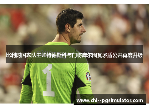 比利时国家队主帅特德斯科与门将库尔图瓦矛盾公开再度升级