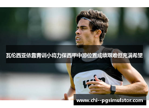 瓦伦西亚依靠青训小将力保西甲中游位置成绩艰难但充满希望 瓦伦西亚依靠青训小将力保西甲中游位置成绩艰难但充满希望