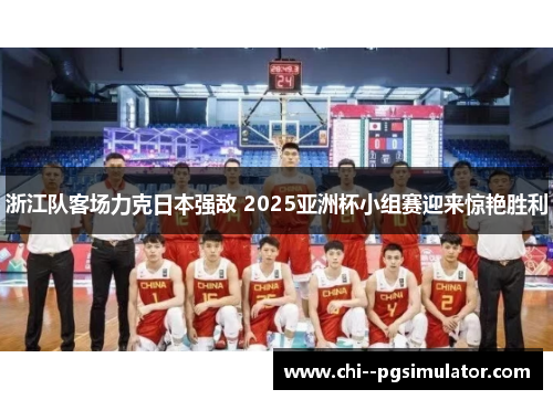 浙江队客场力克日本强敌 2025亚洲杯小组赛迎来惊艳胜利 浙江队客场力克日本强敌 2025亚洲杯小组赛迎来惊艳胜利