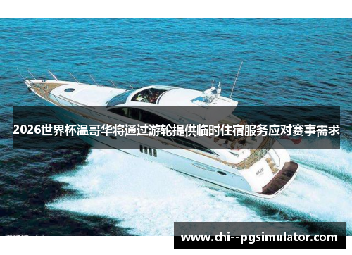 2026世界杯温哥华将通过游轮提供临时住宿服务应对赛事需求