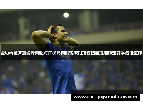 亚历杭德罗加纳乔英超对阵埃弗顿倒钩破门技惊四座提前锁定赛季最佳进球
