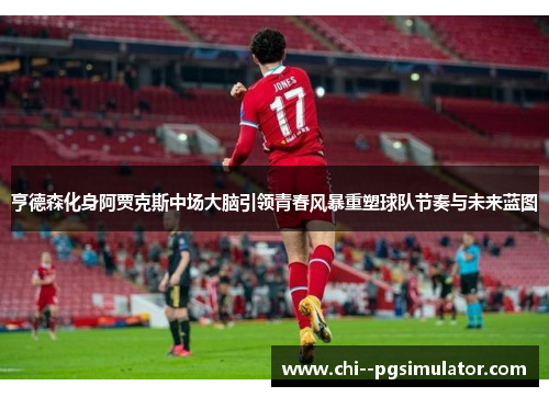 亨德森化身阿贾克斯中场大脑引领青春风暴重塑球队节奏与未来蓝图