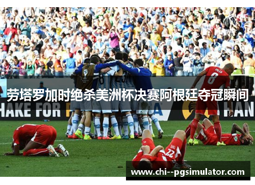 劳塔罗加时绝杀美洲杯决赛阿根廷夺冠瞬间