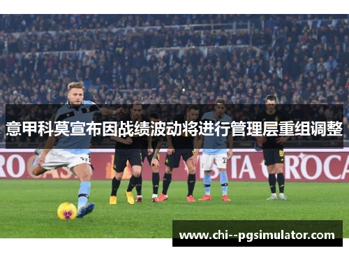 意甲科莫宣布因战绩波动将进行管理层重组调整