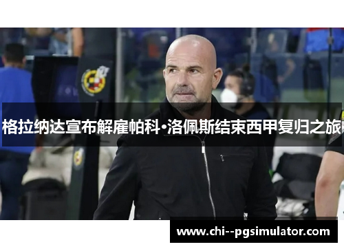 格拉纳达宣布解雇帕科·洛佩斯结束西甲复归之旅