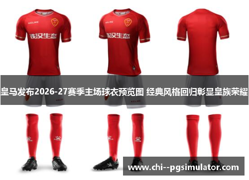 皇马发布2026-27赛季主场球衣预览图 经典风格回归彰显皇族荣耀