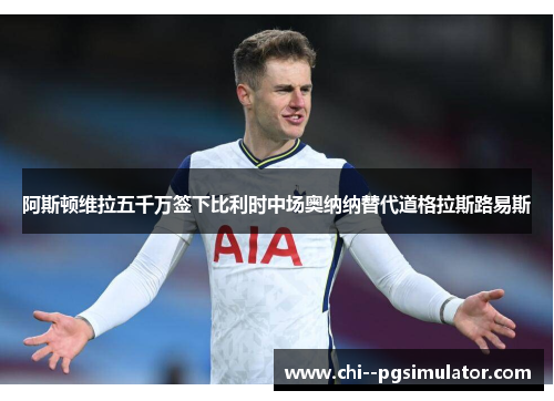 阿斯顿维拉五千万签下比利时中场奥纳纳替代道格拉斯路易斯