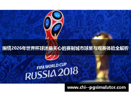 围绕2026年世界杯球迷最关心的赛制城市球星与观赛体验全解析