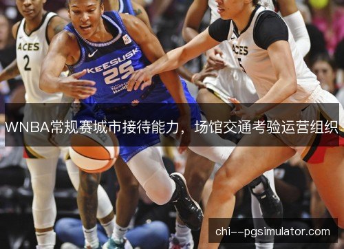 WNBA常规赛城市接待能力，场馆交通考验运营组织