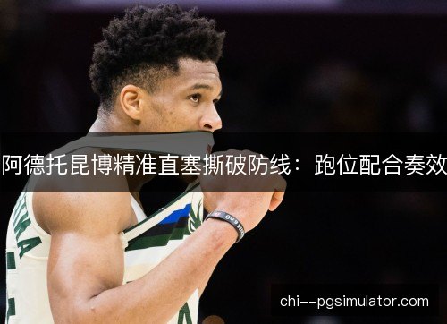 阿德托昆博精准直塞撕破防线：跑位配合奏效