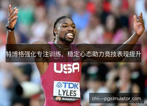 特博格强化专注训练，稳定心态助力竞技表现提升